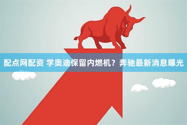 配点网配资 学奥迪保留内燃机？奔驰最新消息曝光