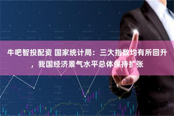 牛吧智投配资 国家统计局：三大指数均有所回升，我国经济景气水平总体保持扩张