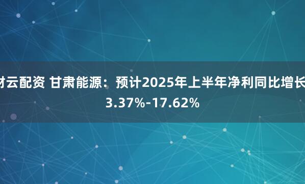 财云配资 甘肃能源：预计2025年上半年净利同比增长13.37%-17.62%