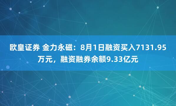 欧皇证券 金力永磁：8月1日融资买入7131.95万元，融资融券余额9.33亿元