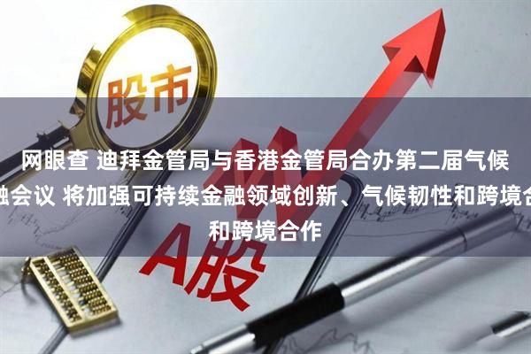 网眼查 迪拜金管局与香港金管局合办第二届气候金融会议 将加强可持续金融领域创新、气候韧性和跨境合作