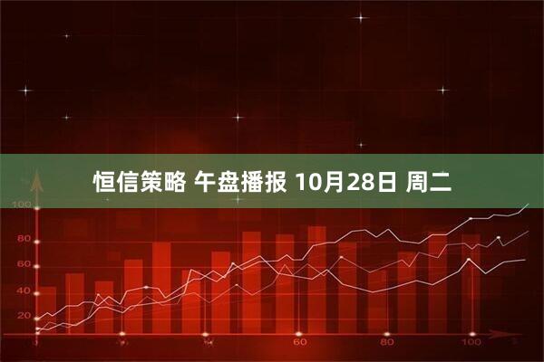 恒信策略 午盘播报 10月28日 周二