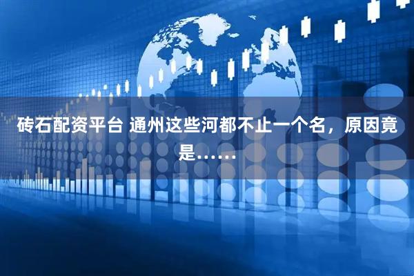 砖石配资平台 通州这些河都不止一个名，原因竟是……