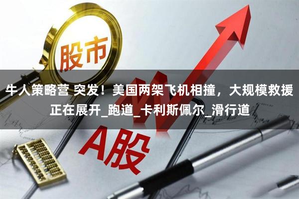 牛人策略营 突发！美国两架飞机相撞，大规模救援正在展开_跑道_卡利斯佩尔_滑行道