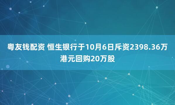 粤友钱配资 恒生银行于10月6日斥资2398.36万港元回购20万股