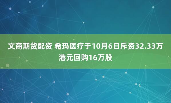文商期货配资 希玛医疗于10月6日斥资32.33万港元回购16万股
